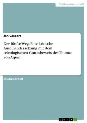 Der fünfte Weg. Eine kritische Auseinandersetzung mit dem teleologischen Gottesbeweis des Thomas von Aquin