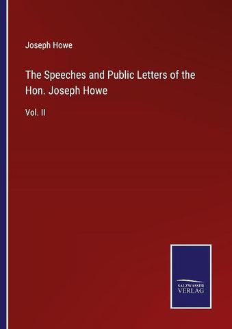 The Speeches and Public Letters of the Hon. Joseph Howe