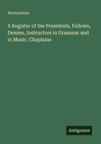 A Register of the Presidents, Fellows, Demies, Instructors in Grammar and in Music, Chaplains