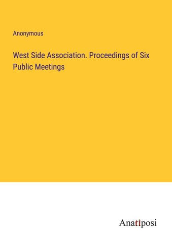 West Side Association. Proceedings of Six Public Meetings