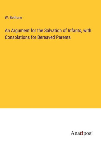 An Argument for the Salvation of Infants, with Consolations for Bereaved Parents