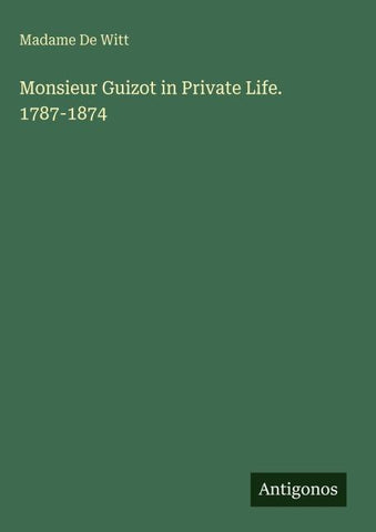 Monsieur Guizot in Private Life. 1787-1874