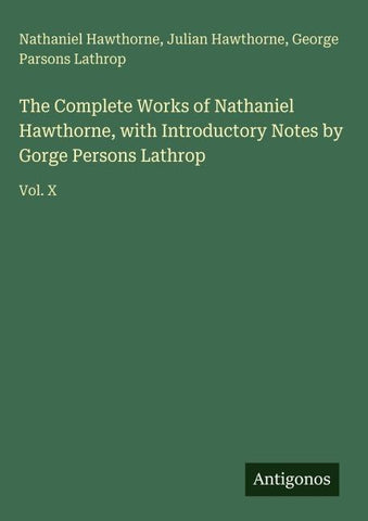 The Complete Works of Nathaniel Hawthorne, with Introductory Notes by Gorge Persons Lathrop