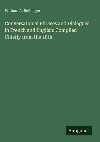 Conversational Phrases and Dialogues in French and English: Compiled Chiefly from the 18th