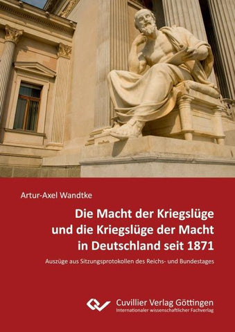 Die Macht der Kriegslüge und die Kriegslüge der Macht in Deutschland seit 1871. Auszüge aus Sitzungsprotokollen des Reichs- und Bundestages