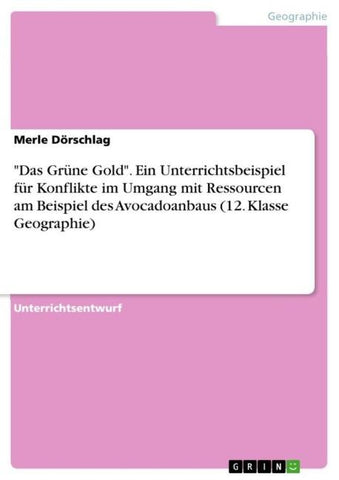 "Das Grüne Gold". Ein Unterrichtsbeispiel für Konflikte im Umgang mit Ressourcen am Beispiel des Avocadoanbaus (12. Klasse Geographie)
