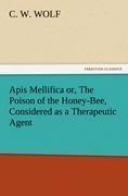 Apis Mellifica or, The Poison of the Honey-Bee, Considered as a Therapeutic Agent