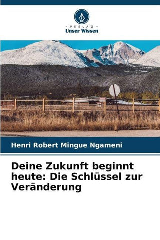 Deine Zukunft beginnt heute: Die Schlüssel zur Veränderung