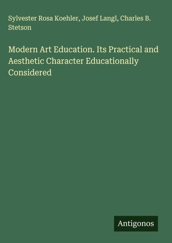 Modern Art Education. Its Practical and Aesthetic Character Educationally Considered