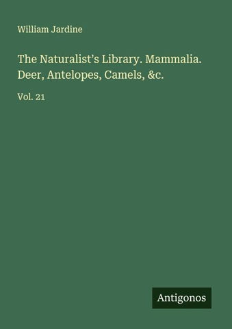 The Naturalist's Library. Mammalia. Deer, Antelopes, Camels, &c.