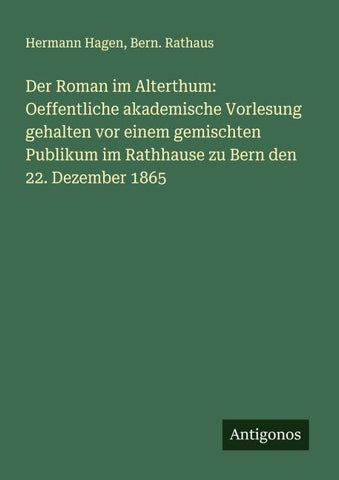 Der Roman im Alterthum: Oeffentliche akademische Vorlesung gehalten vor einem gemischten Publikum im Rathhause zu Bern den 22. Dezember 1865