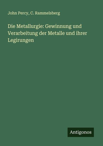 Die Metallurgie: Gewinnung und Verarbeitung der Metalle und ihrer Legirungen
