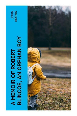 A Memoir of Robert Blincoe, an Orphan Boy