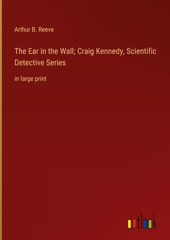 The Ear in the Wall; Craig Kennedy, Scientific Detective Series