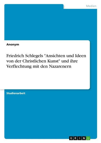 Friedrich Schlegels "Ansichten und Ideen von der Christlichen Kunst" und ihre Verflechtung mit den Nazarenern