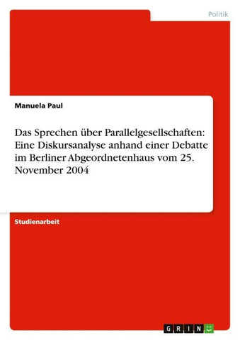 Das Sprechen über Parallelgesellschaften: Eine Diskursanalyse anhand einer Debatte im Berliner Abgeordnetenhaus vom 25. November 2004