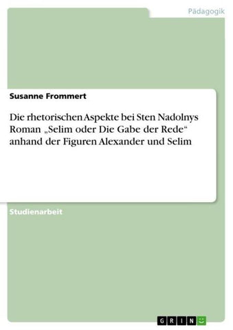 Die rhetorischen Aspekte bei Sten Nadolnys Roman "Selim oder Die Gabe der Rede" anhand der Figuren Alexander und Selim