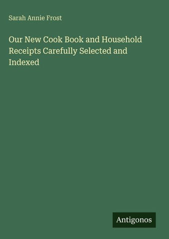Our New Cook Book and Household Receipts Carefully Selected and Indexed