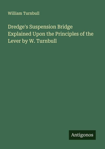 Dredge's Suspension Bridge Explained Upon the Principles of the Lever by W. Turnbull