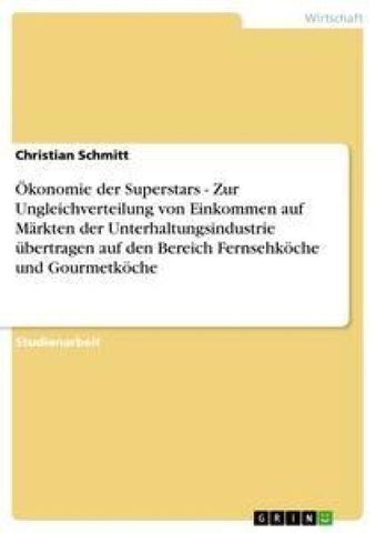Ökonomie der Superstars - Zur Ungleichverteilung von Einkommen auf Märkten der Unterhaltungsindustrie übertragen auf den Bereich Fernsehköche und Gourmetköche
