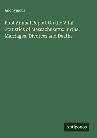 First Annual Report On the Vital Statistics of Massachusetts: Births, Marriages, Divorces and Deaths