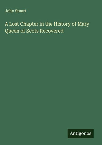 A Lost Chapter in the History of Mary Queen of Scots Recovered