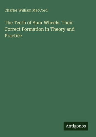 The Teeth of Spur Wheels. Their Correct Formation in Theory and Practice