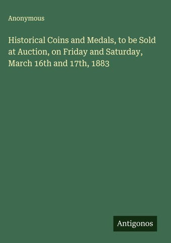 Historical Coins and Medals, to be Sold at Auction, on Friday and Saturday, March 16th and 17th, 1883
