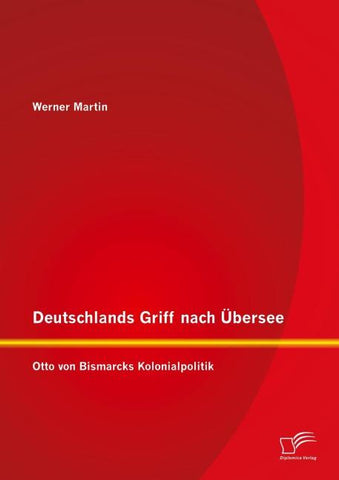 Deutschlands Griff nach Übersee: Otto von Bismarcks Kolonialpolitik
