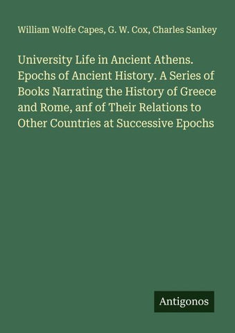 University Life in Ancient Athens. Epochs of Ancient History. A Series of Books Narrating the History of Greece and Rome, anf of Their Relations to Other Countries at Successive Epochs