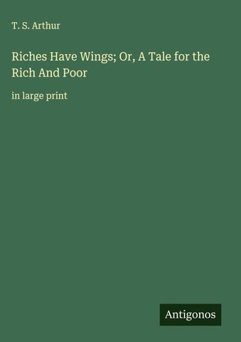 Riches Have Wings; Or, A Tale for the Rich And Poor