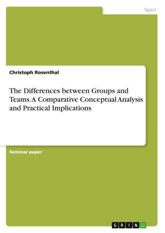 The Differences between Groups and Teams. A Comparative Conceptual Analysis and Practical Implications