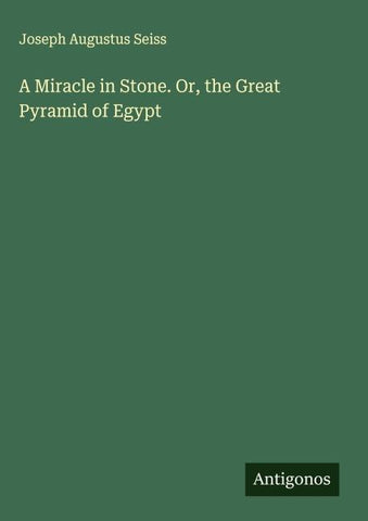 A Miracle in Stone. Or, the Great Pyramid of Egypt
