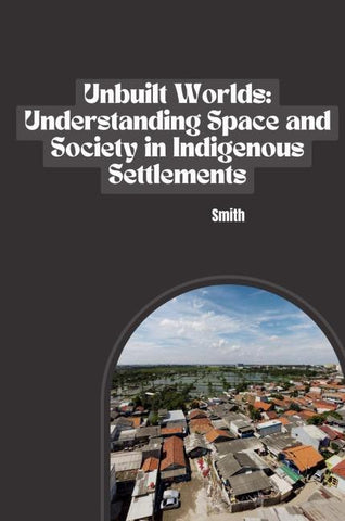 Unbuilt Worlds: Understanding Space and Society in Indigenous Settlements