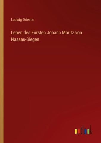 Leben des Fürsten Johann Moritz von Nassau-Siegen