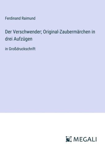Der Verschwender; Original-Zaubermärchen in drei Aufzügen