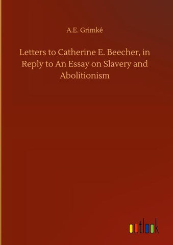 Letters to Catherine E. Beecher, in Reply to An Essay on Slavery and Abolitionism