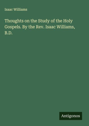 Thoughts on the Study of the Holy Gospels. By the Rev. Isaac Williams, B.D.