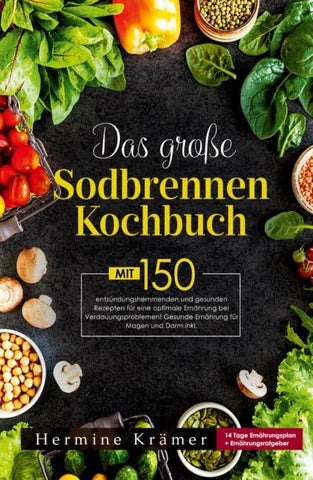 Das große Sodbrennen Kochbuch! Inklusive 14 Tage Ernährungsplan und Nährwerteangaben! 1. Auflage