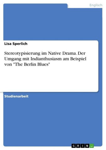 Stereotypisierung im Native Drama. Der Umgang mit Indianthusiasm am Beispiel von "The Berlin Blues"