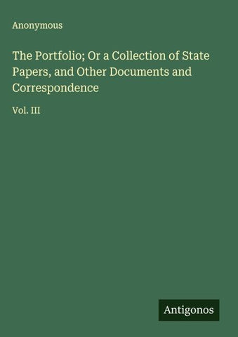 The Portfolio; Or a Collection of State Papers, and Other Documents and Correspondence