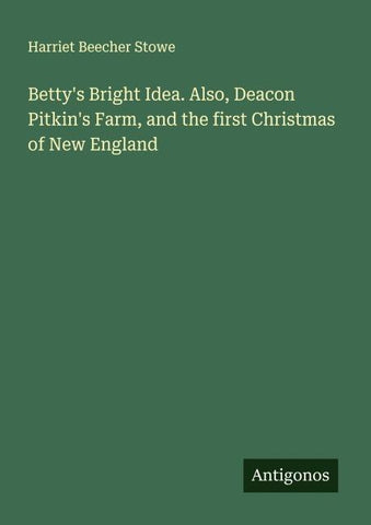 Betty's Bright Idea. Also, Deacon Pitkin's Farm, and the first Christmas of New England