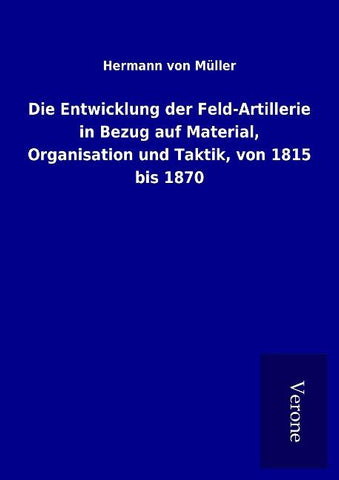 Die Entwicklung der Feld-Artillerie in Bezug auf Material, Organisation und Taktik, von 1815 bis 1870