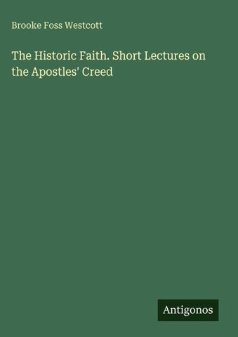 The Historic Faith. Short Lectures on the Apostles' Creed