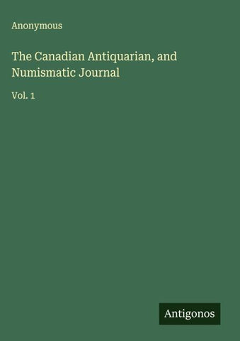 The Canadian Antiquarian, and Numismatic Journal