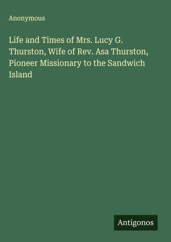 Life and Times of Mrs. Lucy G. Thurston, Wife of Rev. Asa Thurston, Pioneer Missionary to the Sandwich Island