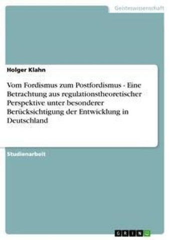 Vom Fordismus zum Postfordismus - Eine Betrachtung aus regulationstheoretischer Perspektive unter besonderer Berücksichtigung der Entwicklung in Deutschland