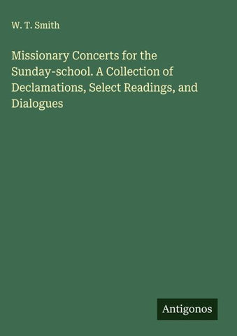 Missionary Concerts for the Sunday-school. A Collection of Declamations, Select Readings, and Dialogues