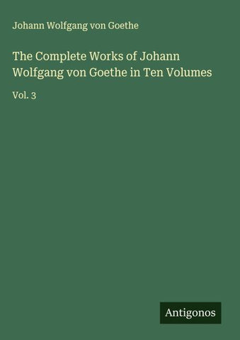 The Complete Works of Johann Wolfgang von Goethe in Ten Volumes