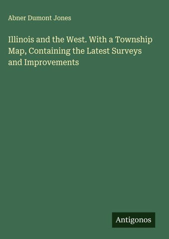 Illinois and the West. With a Township Map, Containing the Latest Surveys and Improvements